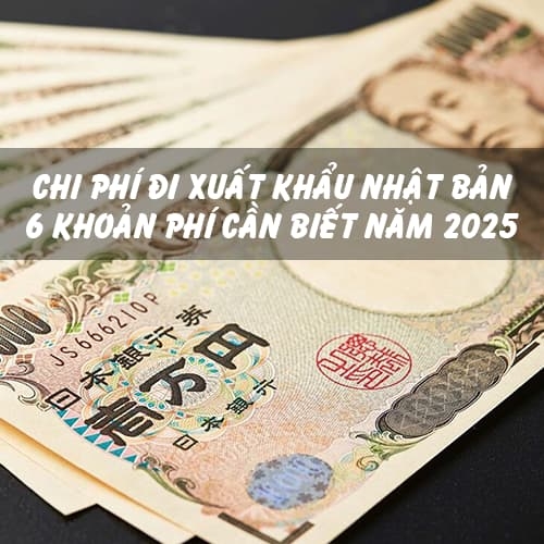 Chi phí đi xuất khẩu Nhật Bản 6 khoản phí cần biết năm 2025